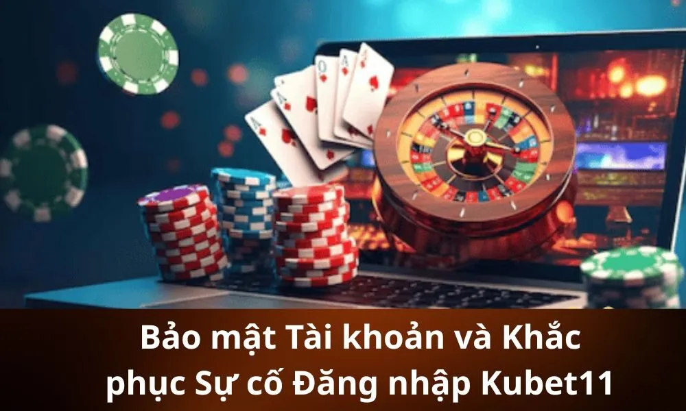 Bảo mật Tài khoản và Khắc phục Sự cố Đăng nhập Kubet11