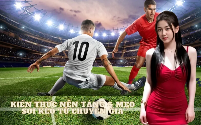 Kiến Thức Nền Tảng & Mẹo Soi Kèo Từ Chuyên Gia