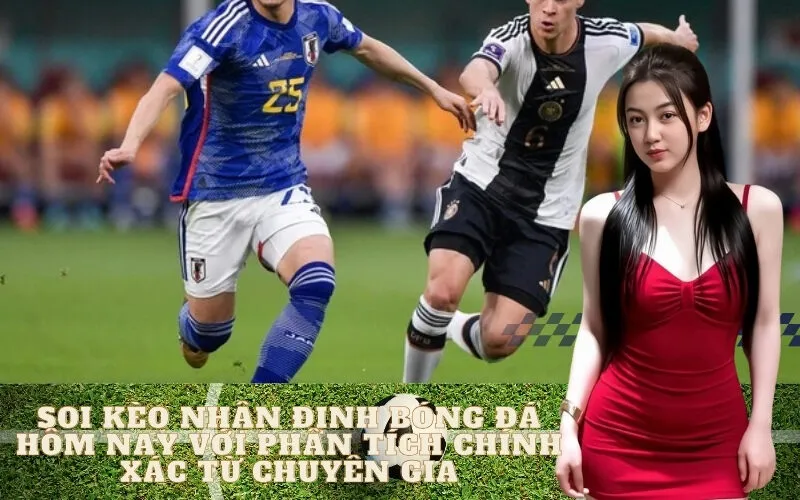 Soi kèo nhận định bóng đá hôm nay với phân tích chính xác từ chuyên gia