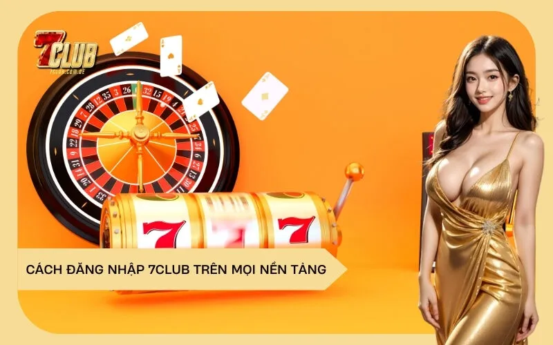 Cách Đăng Nhập 7Club Trên Mọi Nền Tảng