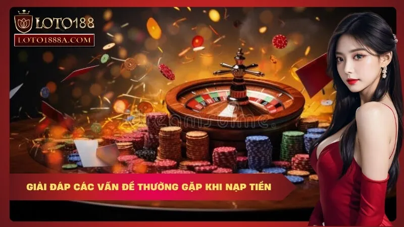 Giải Đáp Các Vấn Đề Thường Gặp Khi Nạp Tiền