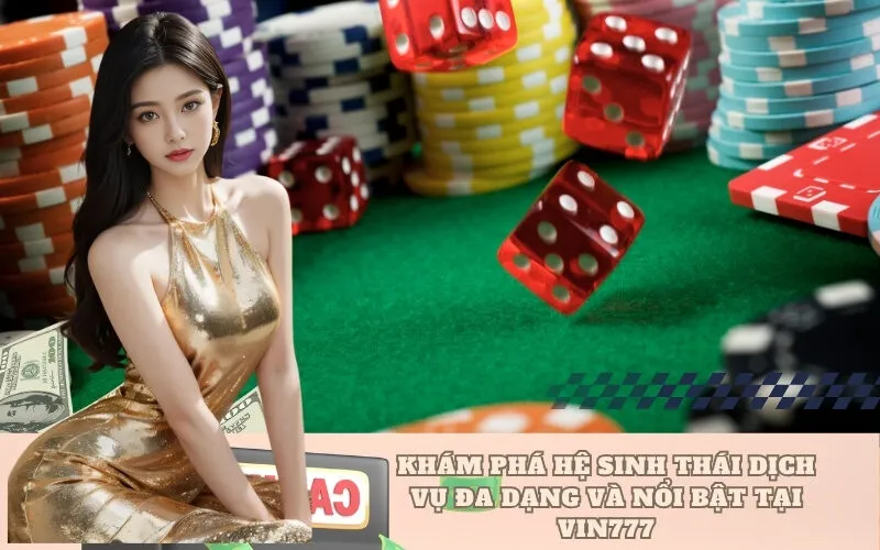 Khám phá hệ sinh thái dịch vụ đa dạng và nổi bật tại VIN777