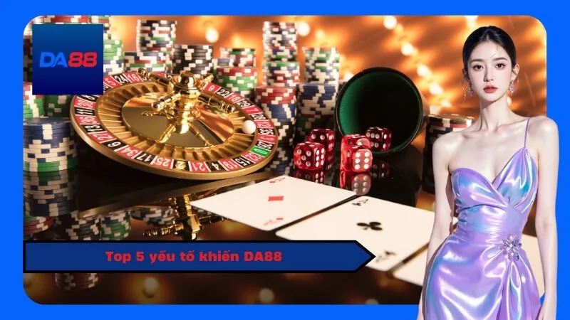 Top 5 yếu tố khiến DA88