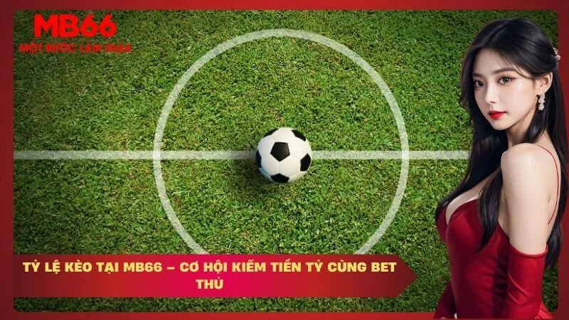 Tỷ Lệ Kèo Tại MB66 – Cơ Hội Kiếm Tiền Tỷ Cùng Bet Thủ