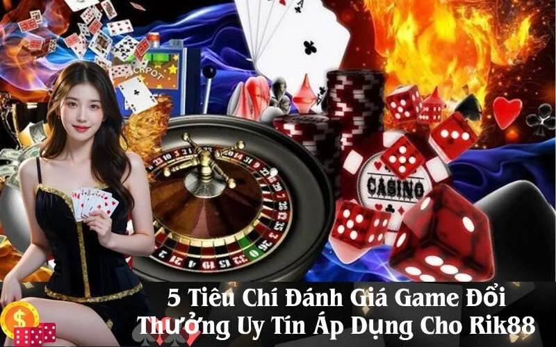 5 Tiêu Chí Đánh Giá Game Đổi Thưởng Uy Tín Áp Dụng Cho Rik88
