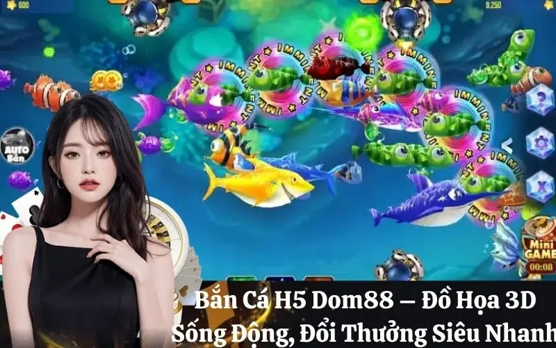 Bắn Cá H5 Dom88 – Đồ Họa 3D Sống Động, Đổi Thưởng Siêu Nhanh