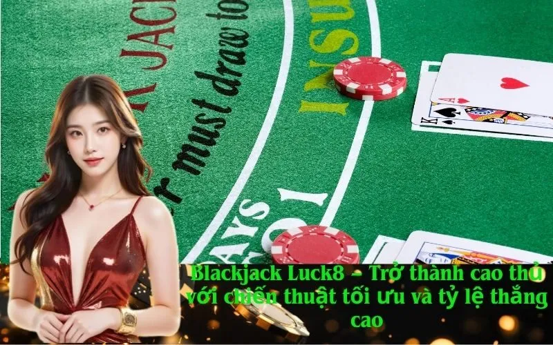Blackjack Luck8 – Trở thành cao thủ với chiến thuật tối ưu và tỷ lệ thắng cao