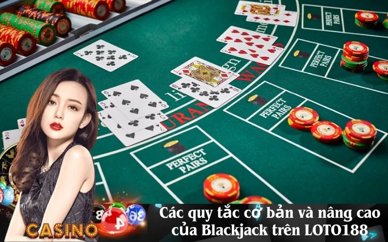 Các quy tắc cơ bản và nâng cao của Blackjack trên LOTO188