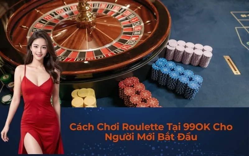 Cách Chơi Roulette Tại 99OK Cho Người Mới Bắt Đầu