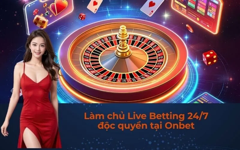 Làm chủ Live Betting 24/7 độc quyền tại Onbet