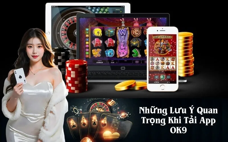 Những Lưu Ý Quan Trọng Khi Tải App OK9