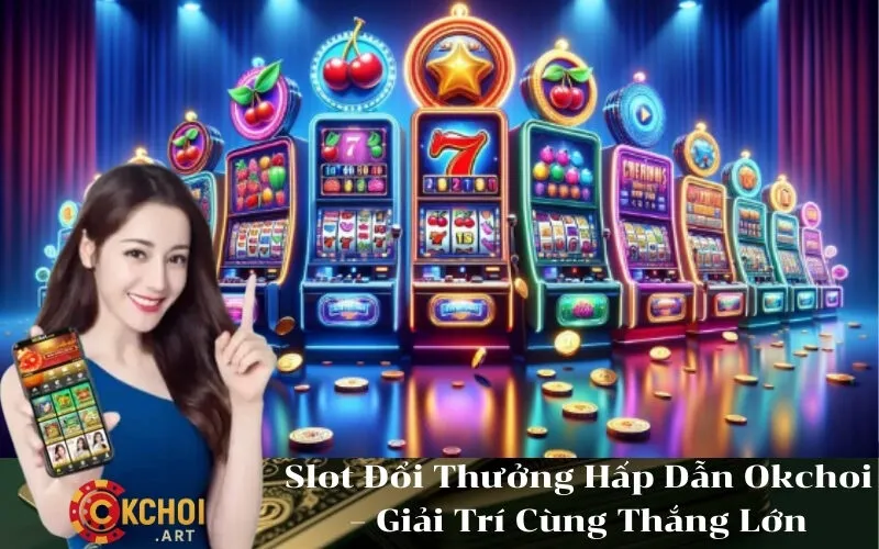 Slot Đổi Thưởng Hấp Dẫn Okchoi – Giải Trí Cùng Thắng Lớn