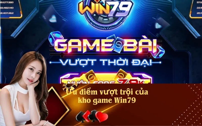Ưu điểm vượt trội của kho game Win79
