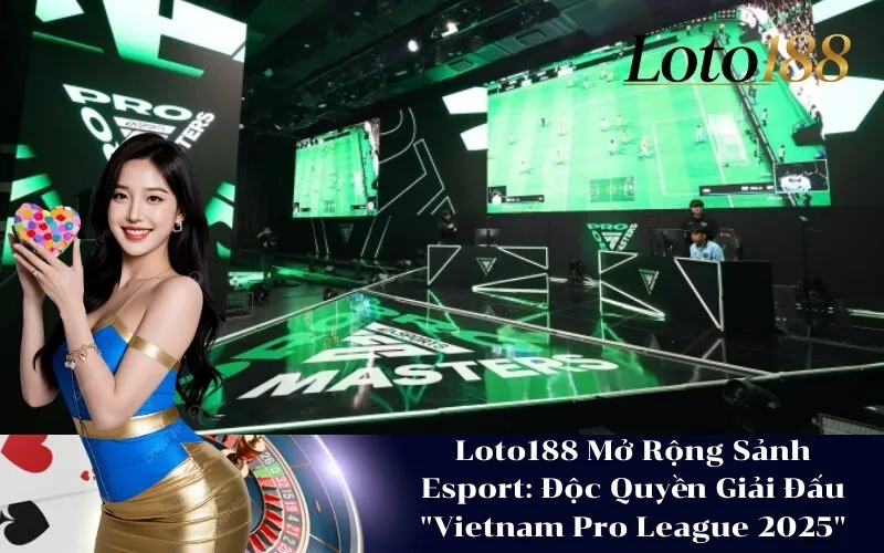 Loto188 Mở Rộng Sảnh Esport Độc Quyền Giải Đấu Vietnam Pro League 2025