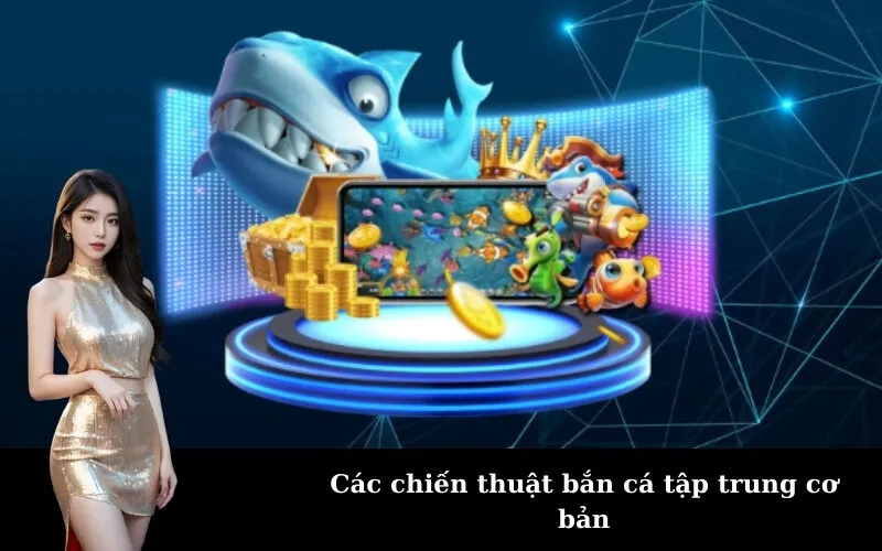 Các chiến thuật bắn cá tập trung cơ bản